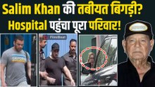 Salim Khan की तबीयत को लेकर परेशान दिखी Khan Family, Hospital में Salman समेत परिवार की लगी भीड़