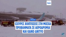 Μόσχα: Προβλήματα σε αεροδρόμια και οδικό δίκτυο λόγω ισχυρής χιονόπτωσης