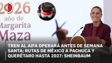 Tren al AIFA operará antes de Semana Santa; rutas de México a Pachuca y Querétaro hasta 2027: Sheinbaum