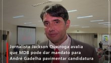 Jornalista Jackson Queiroga avalia que MDB pode dar mandato para André Gadelha pavimentar candidatura