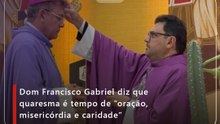 Dom Francisco Gabriel diz que quaresma é tempo de ”oração, misericórdia e caridade”