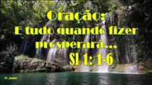 Oração - E tudo quando fizer prosperará...Sl 1: 1-6