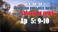 ORAÇÃO:  COMPRADO PARA DEUS HOMENS PELO SANGUE DE JESUS...  Ap  5: 9-10