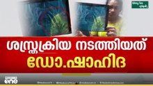 'സർജറി നടത്തിയത് ഡോക്ടർ ഷാഹിദ , സർവീസിൽ ഇല്ലാത്തവരും അന്നത്തെ സംഘത്തിലുണ്ട്'