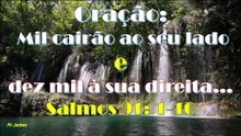 Oração:  Mil cairão ao seu lado  e  dez mil à sua direita... Salmos 91: 1-16