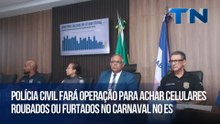 Polícia Civil fará operação para achar celulares roubados ou furtados no Carnaval no ES