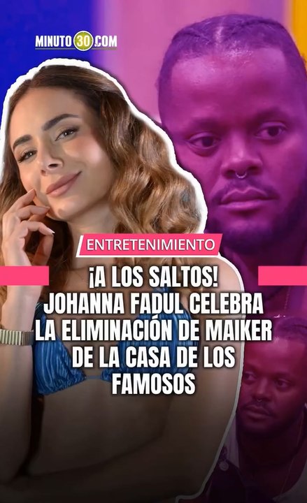 Johanna Fadul encendió la polémica tras celebrar con todo la eliminación de Maiker de La Casa De Los FamososCol.