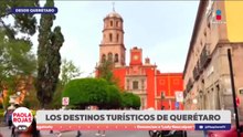 Lugares imperdibles para visitar en Querétaro | DPC con Paola Rojas