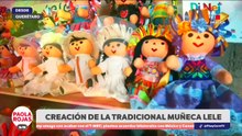 El arte y la tradición detrás de la muñeca Lele | DPC con Paola Rojas