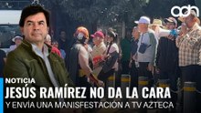Jesús Ramírez no da la cara y envía una manifestación a TV Azteca