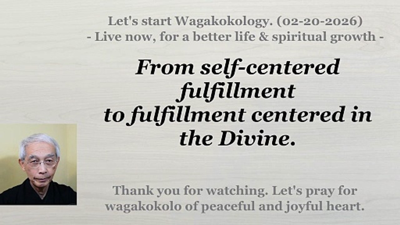From self-centered fulfillment to fulfillment centered in the Divine. 02-20-2026