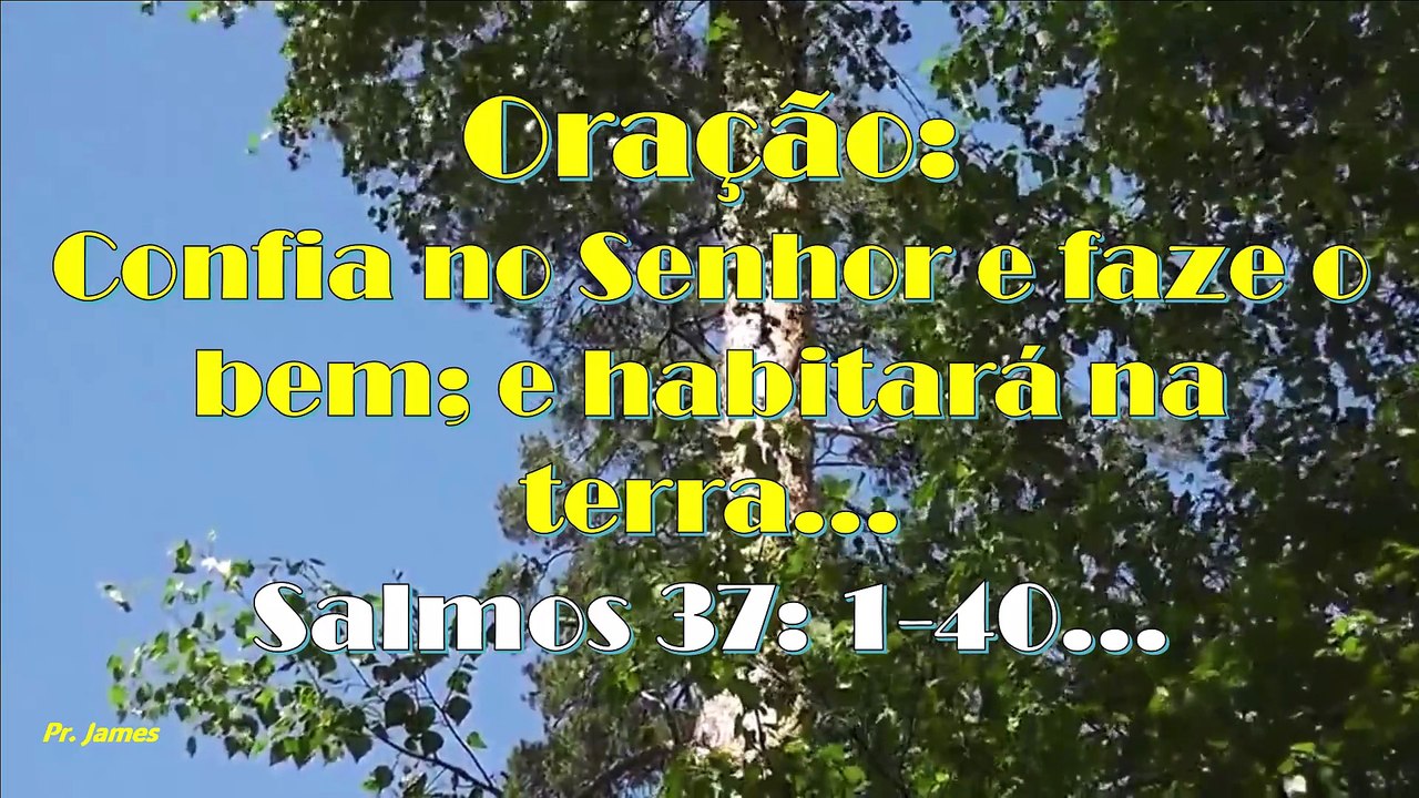 Oração: Confia no Senhor e faze o bem; e habitará na terra... Salmos 37: 1-40...