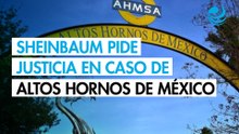 Sheinbaum pide justicia para trabajadores y reactivación de Altos Hornos de México