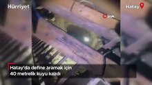 Hatay'da define aramak için 40 metrelik kuyu kazdı