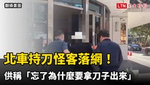 北車持刀怪客今早落網！ 供稱「忘了為什麼要拿刀子出來」