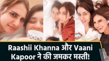 Vaani Kapoor ने Raashii Khanna के साथ मिलकर की जमकर मस्ती, बोलीं 'just girls..'