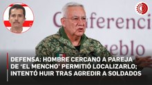 Defensa: hombre cercano a pareja de ‘El Mencho’ permitió localizarlo; intentó huir tras agredir a soldados