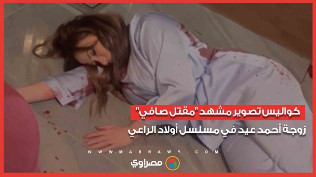 كواليس تصوير مشهد مقتل صافي زوجة أحمد عيد في مسلسل أولاد الراعي