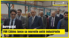Berrachid : FBR Câbles lance sa nouvelle unité industrielle