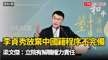 李貞秀放棄中國籍程序不完備  梁文傑：立院有解職權力責任