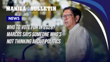 Who to vote for in 2028? Marcos says someone who's not thinking about politics