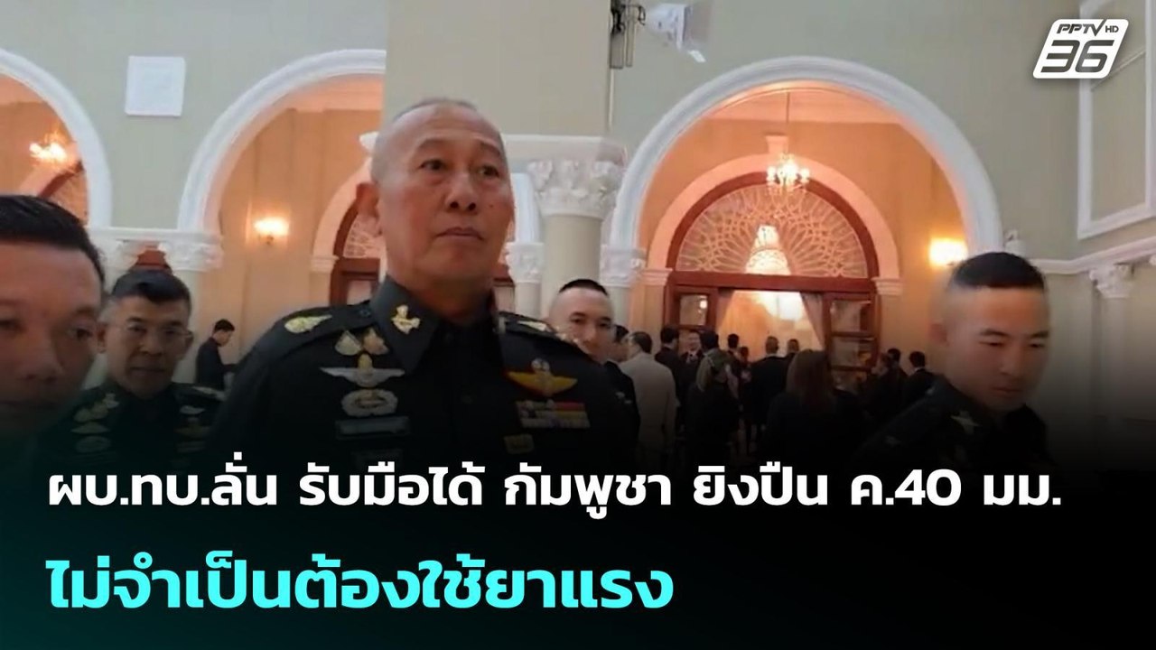 ผบ.ทบ.ลั่น รับมือได้ กัมพูชา ยิงปืน ค.40 มม. ไม...