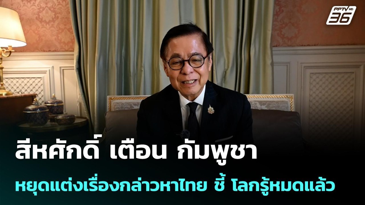 สีหศักดิ์ เตือน กัมพูชาหยุดแต่งเรื่องกล่าวหาไทย...