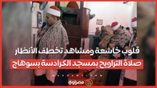 قلوب خاشعة ومشاهد تخطف الأنظار.. صلاة التراويح بمسجد الكرادسة بسوهاج