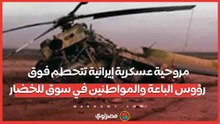 مروحية عسكرية إيرانية تتحطم فوق رؤوس الباعة والمواطنين في سوق للخضار