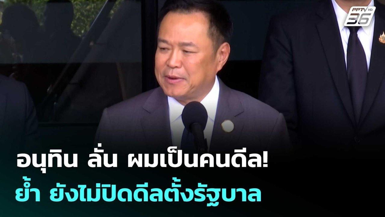 อนุทิน ลั่น ผมเป็นคนดีล! ย้ำ ยังไม่ปิดดีลตั้งรั...