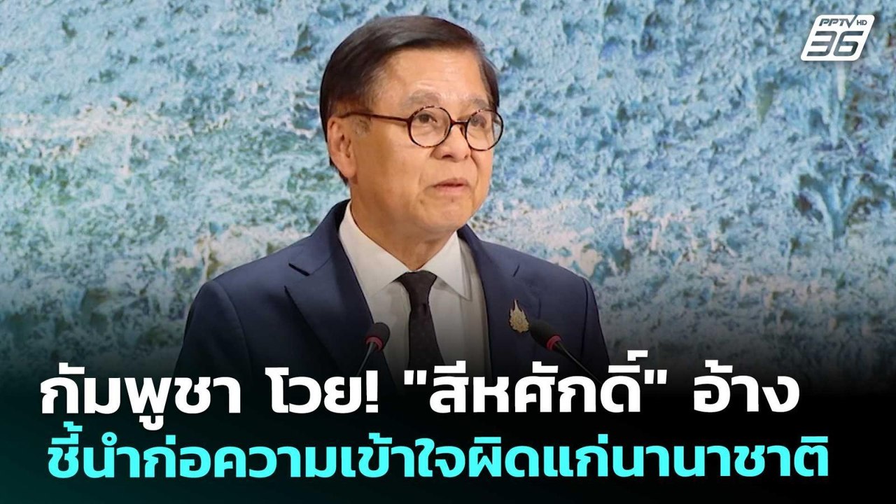 กัมพูชา โวย! "สีหศักดิ์" อ้าง ชี้นำก่อความเข้าใ...