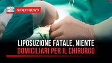 Liposuzione fatale, niente domiciliari per il chirurgo