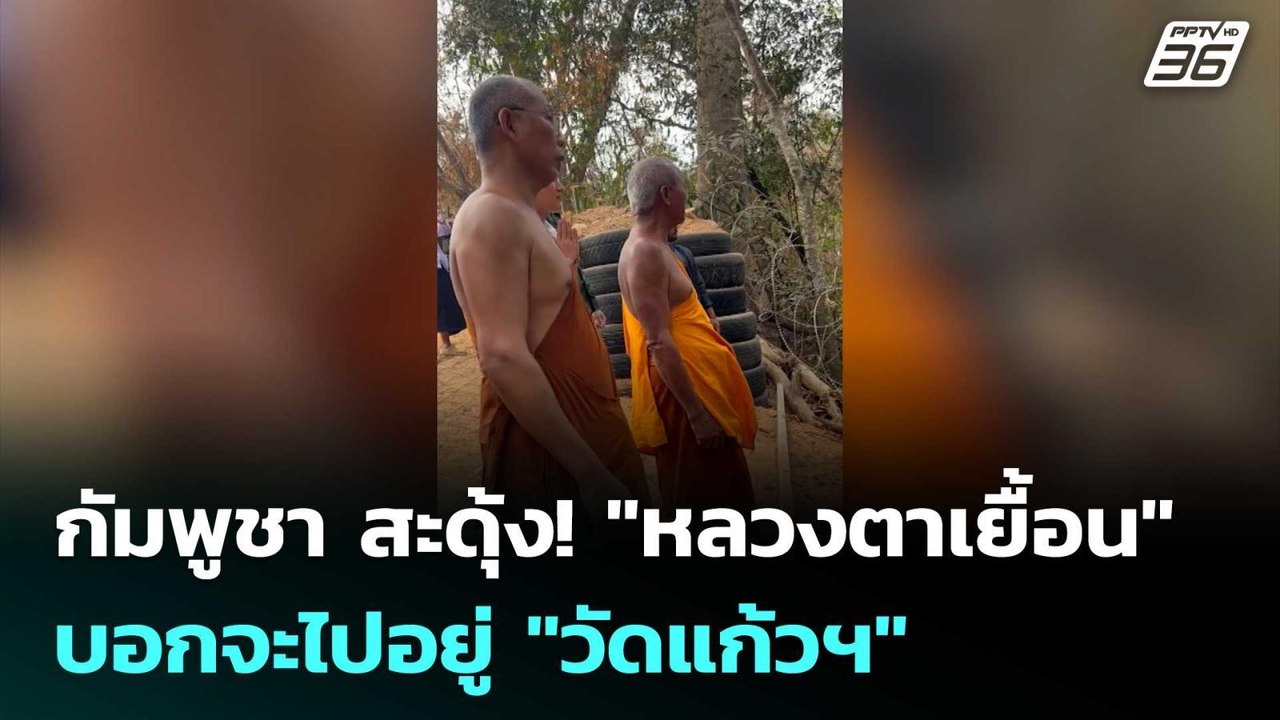 กัมพูชา สะดุ้ง! "หลวงตาเยื้อน" บอกจะไปอยู่ "วัด...