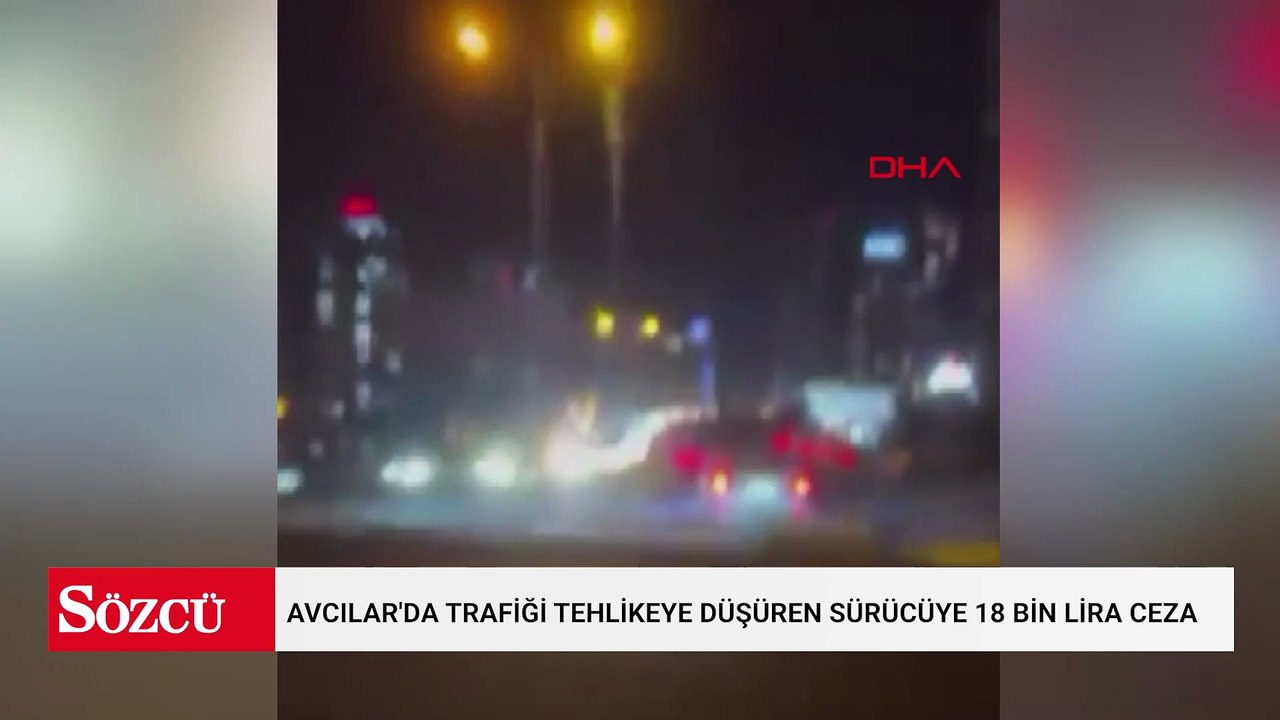 Avcılar'da trafiği tehlikeye düşüren sürücüye 18 bin lira ceza
