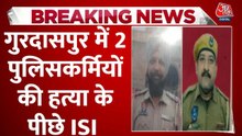गुरदासपुर में पुलिसकर्मियों की हत्या के पीछे ISI साजिश का खुलासा, देखें