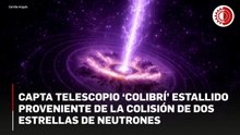 Capta telescopio ‘Colibrí’ estallido proveniente de la colisión de dos estrellas de neutrones