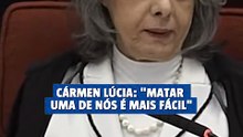 Cármen Lúcia: “Matar uma de nós é mais fácil”