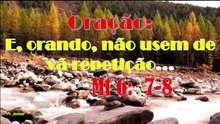 Oração: E, orando, não usem de vã repetição...Mt 6:  7-8.