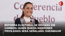 Reforma electoral se enviará sin cambios; quien quiera mantener privilegios será señalado: Sheinbaum