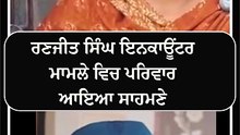 ਰਣਜੀਤ ਸਿੰਘ ਇਨਕਾਊਂਟਰ ਮਾਮਲੇ ਵਿਚ ਪਰਿਵਾਰ ਆਇਆ ਸਾਹਮਣੇ