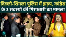 Delhi-Shimla Police Clash: कांग्रेस नेताओं की गिरफ़्तारी पर आधी रात क्यों हुआ बवाल? देश में खलबली