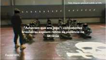 "Achavam que era jogo": combatentes brasileiros expõem rotina de violência na Ucrânia
