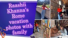Raashii Khanna gives a glimpse of her memorable Roman holiday with heartwarming family pictures