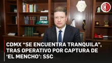 CDMX “se encuentra tranquila”, tras operativo por captura de ‘El Mencho’: SSC