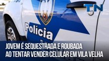 Jovem é sequestrada e roubada ao tentar vender celular em Vila Velha