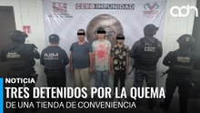 Detienen a tres por quemar una tienda de conveniencia y un vehículo en Chiapas