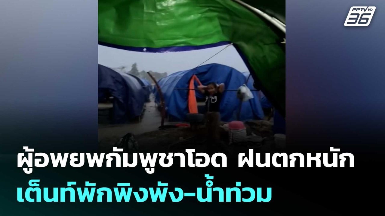 ผู้อพยพกัมพูชาโอด ฝนตกหนัก เต็นท์พักพิงพัง-น้ำท...