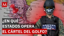 Estos son los estados en donde el Cártel del Golfo concentra sus operaciones