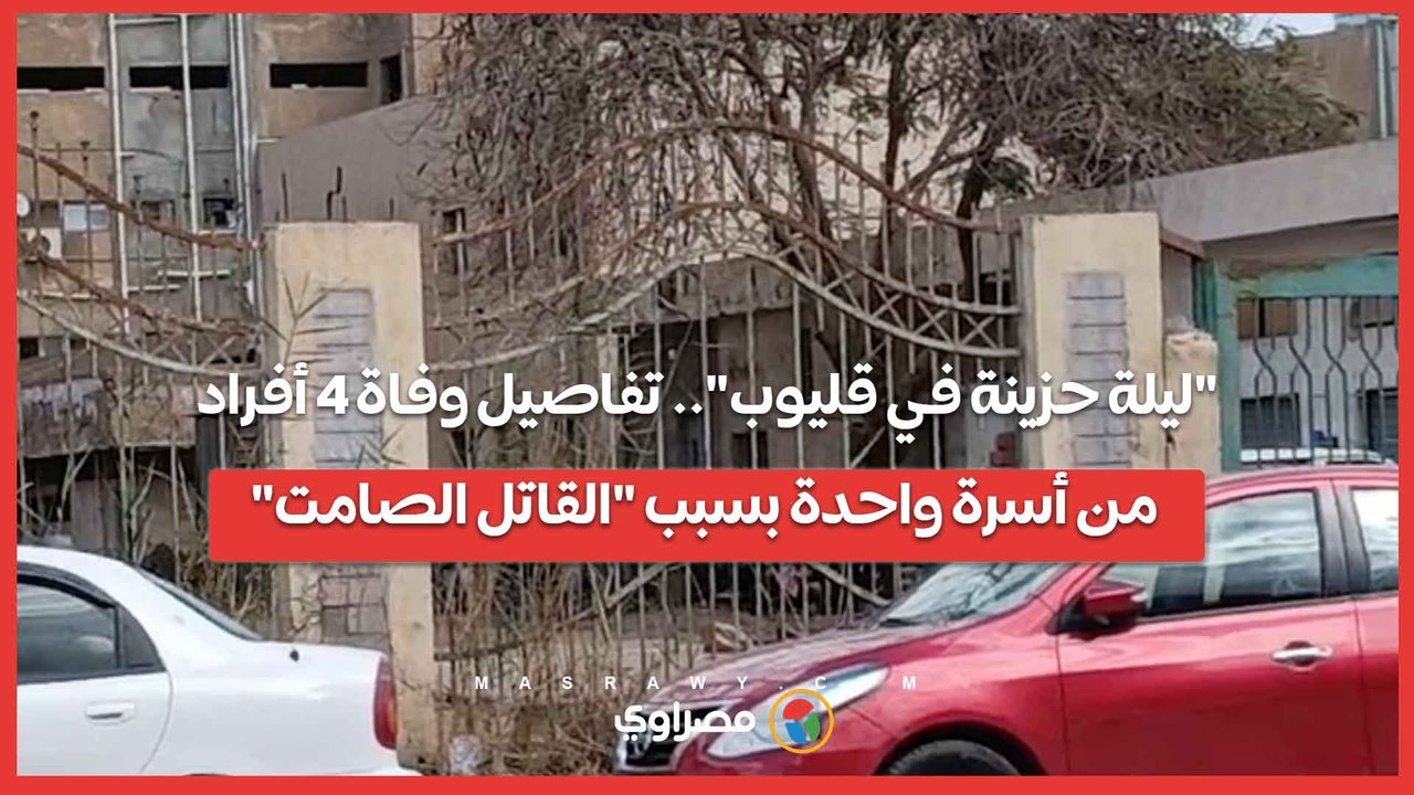 "ليلة حزينة في قليوب".. تفاصيل وفاة 4 أفراد من...
