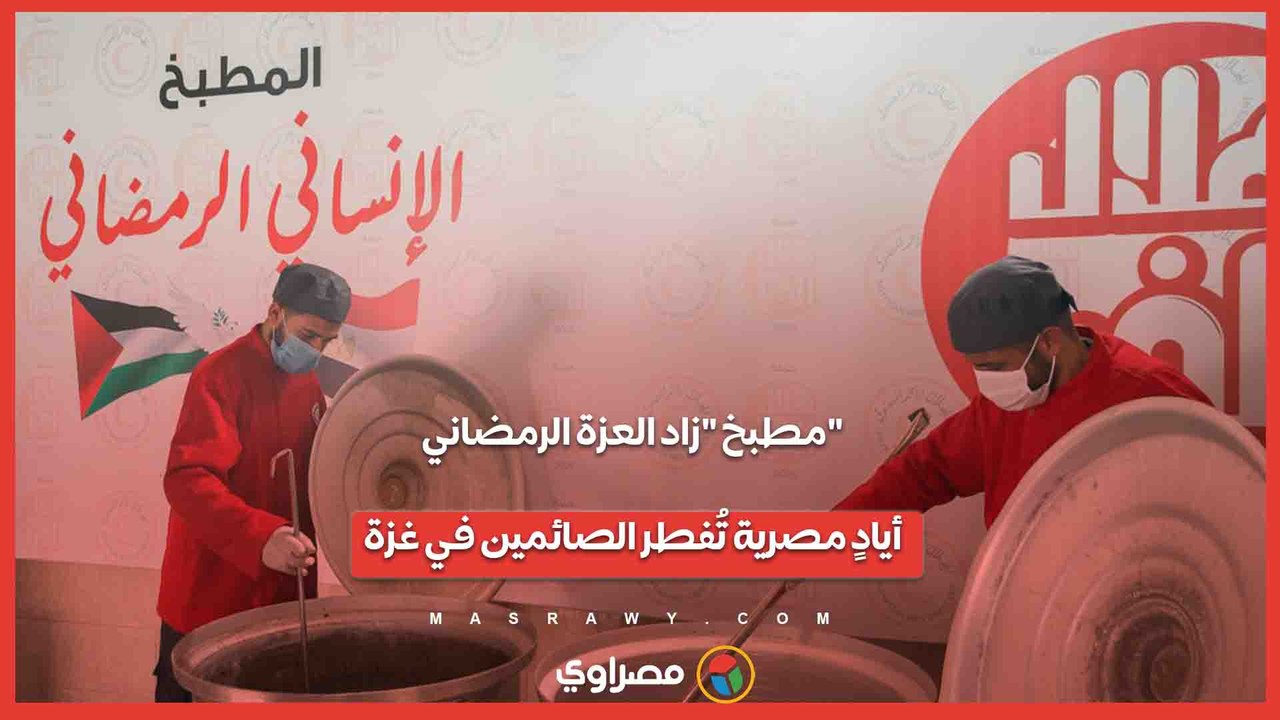 مطبخ زاد العزة الرمضاني..أيادٍ مصرية تُفطر الصائمين في غزة